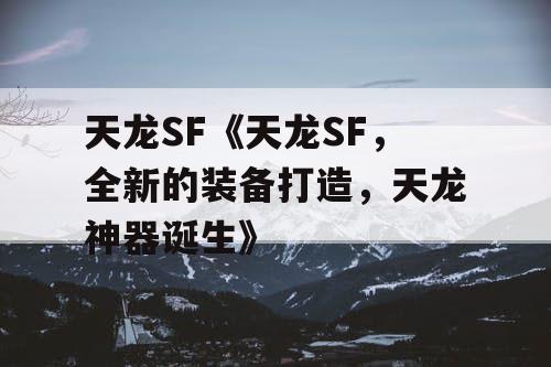 天龙SF《天龙SF，全新的装备打造，天龙神器诞生》