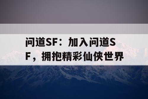 问道SF：加入问道SF，拥抱精彩仙侠世界