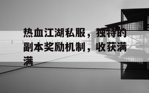 热血江湖私服，独特的副本奖励机制，收获满满