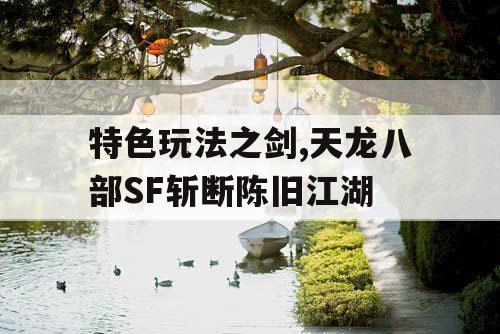 特色玩法之剑,天龙八部SF斩断陈旧江湖