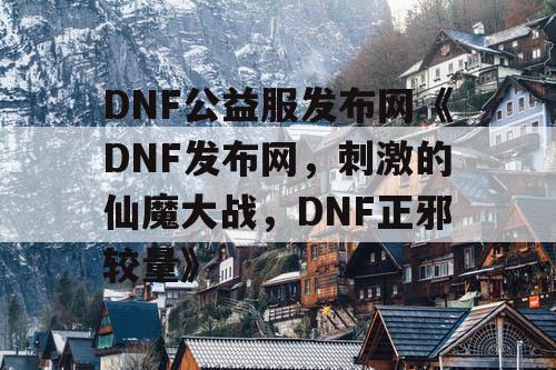 DNF公益服发布网《DNF发布网，刺激的仙魔大战，DNF正邪较量》