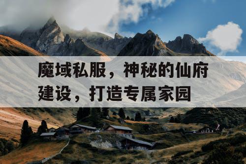 魔域私服,神秘的仙府建设,打造专属家园 魔域私服,神秘的仙府建设,打造专属家园
