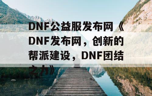 DNF公益服发布网《DNF发布网，创新的帮派建设，DNF团结之力》