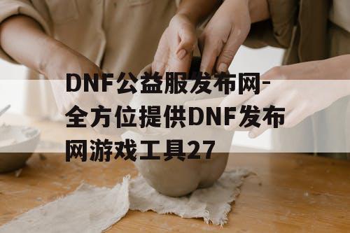 DNF公益服发布网-全方位提供DNF发布网游戏工具27