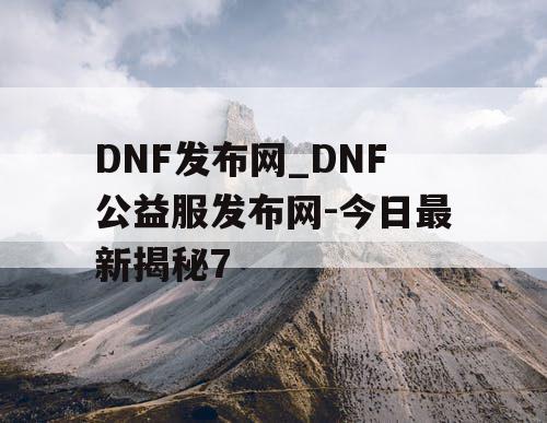 DNF发布网_DNF公益服发布网-今日最新揭秘7