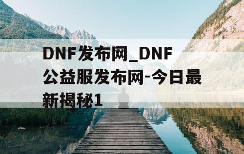 DNF发布网_DNF公益服发布网-今日最新揭秘1