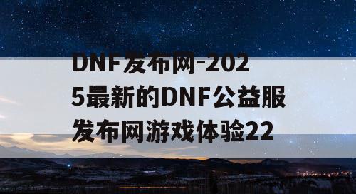 DNF发布网-2025最新的DNF公益服发布网游戏体验22