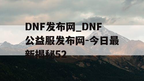 DNF发布网_DNF公益服发布网-今日最新揭秘52