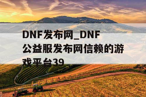 DNF发布网_DNF公益服发布网信赖的游戏平台39