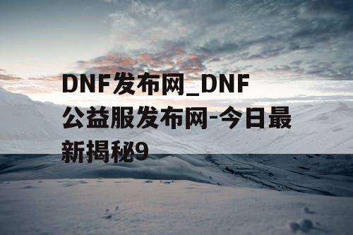 DNF发布网_DNF公益服发布网-今日最新揭秘9