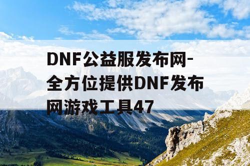 DNF公益服发布网-全方位提供DNF发布网游戏工具47