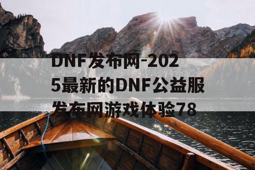 DNF发布网-2025最新的DNF公益服发布网游戏体验78