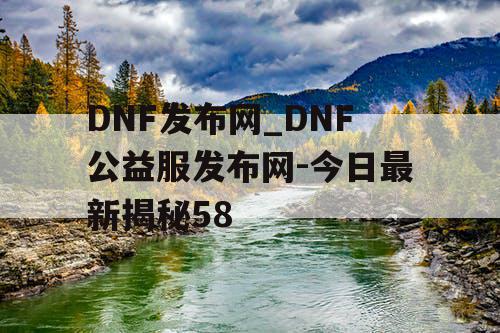 DNF发布网_DNF公益服发布网-今日最新揭秘58