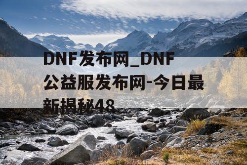 DNF发布网_DNF公益服发布网-今日最新揭秘48