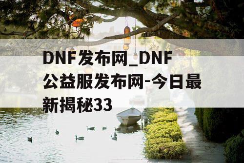 DNF发布网_DNF公益服发布网-今日最新揭秘33