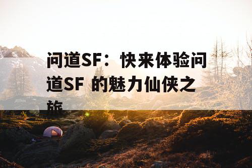 问道SF：快来体验问道SF 的魅力仙侠之旅