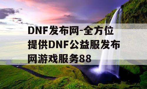 DNF发布网-全方位提供DNF公益服发布网游戏服务88