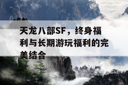 天龙八部SF，终身福利与长期游玩福利的完美结合