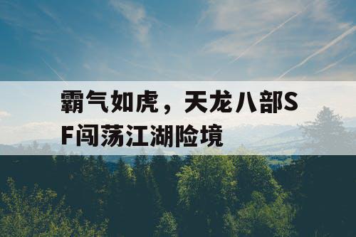 霸气如虎，天龙八部SF闯荡江湖险境