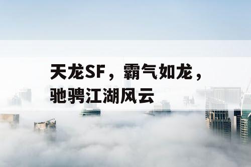 天龙SF，霸气如龙，驰骋江湖风云