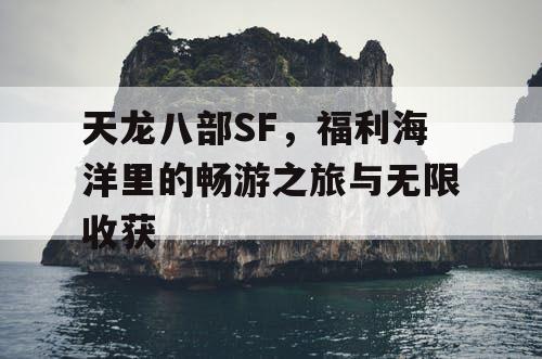 天龙八部SF，福利海洋里的畅游之旅与无限收获