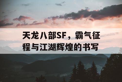 天龙八部SF，霸气征程与江湖辉煌的书写