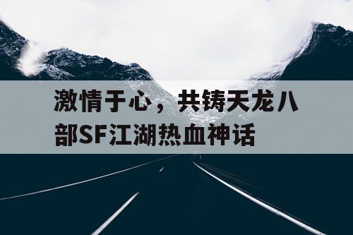激情于心，共铸天龙八部SF江湖热血神话