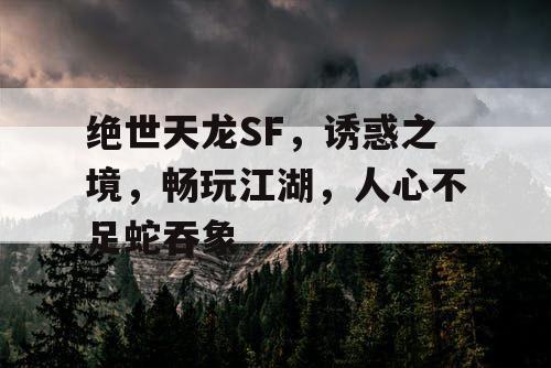 绝世天龙SF，诱惑之境，畅玩江湖，人心不足蛇吞象