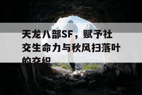 天龙八部SF，赋予社交生命力与秋风扫落叶的交织