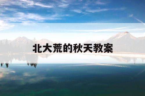 北大荒的秋天教案