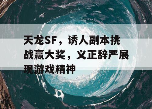 天龙SF，诱人副本挑战赢大奖，义正辞严展现游戏精神