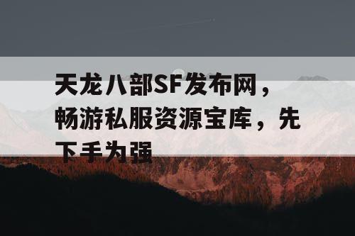 天龙八部SF发布网，畅游私服资源宝库，先下手为强