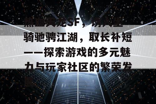 热血天龙SF，诱人坐骑驰骋江湖，取长补短——探索游戏的多元魅力与玩家社区的繁荣发展