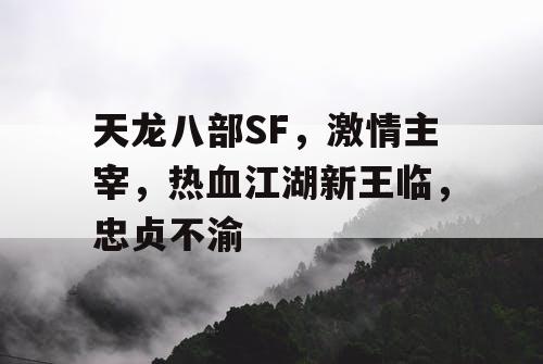 天龙八部SF，激情主宰，热血江湖新王临，忠贞不渝