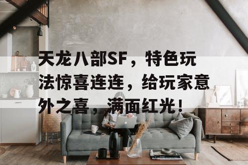 天龙八部SF，特色玩法惊喜连连，给玩家意外之喜，满面红光！
