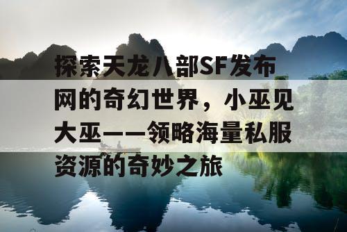 探索《天龙八部》SF发布网的奇幻世界，小巫见大巫——领略海量私服资源的奇妙之旅