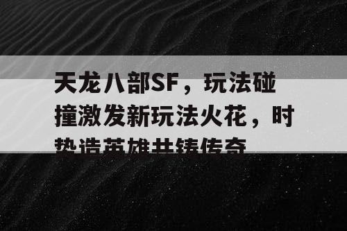 天龙八部SF，玩法碰撞激发新玩法火花，时势造英雄共铸传奇