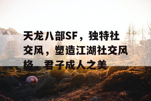 天龙八部SF，独特社交风，塑造江湖社交风格，君子成人之美