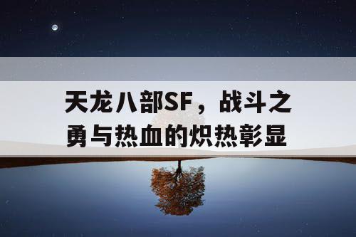 天龙八部SF，战斗之勇与热血的炽热彰显