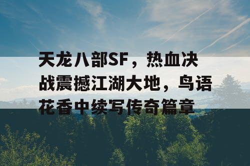 天龙八部SF，热血决战震撼江湖大地，鸟语花香中续写传奇篇章