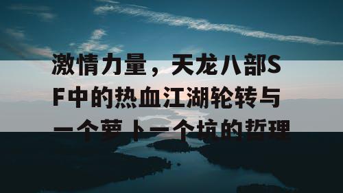 激情力量，天龙八部SF中的热血江湖轮转与一个萝卜一个坑的哲理