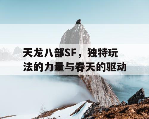 《天龙八部SF》，独特玩法赋能春日奇幻之旅