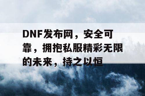 DNF发布网，安全可靠，拥抱私服精彩无限的未来，持之以恒
