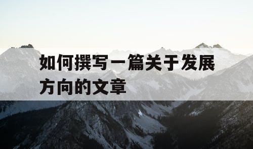 如何撰写一篇关于发展方向的文章