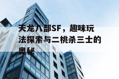 天龙八部SF，趣味玩法探索与二桃杀三士的奥秘