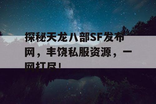 探秘天龙八部SF发布网，丰饶私服资源，一网打尽！