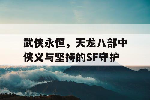 武侠永恒，天龙八部中侠义与坚持的SF守护