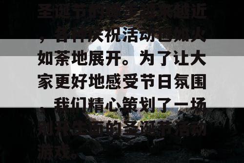 圣诞节的脚步越来越近，各种庆祝活动也如火如荼地展开。为了让大家更好地感受节日氛围，我们精心策划了一场别开生面的圣诞节活动游戏。