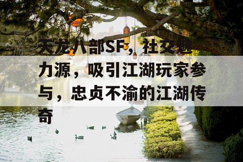 天龙八部SF，社交魅力源，吸引江湖玩家参与，忠贞不渝的江湖传奇