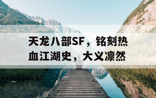 天龙八部SF，铭刻热血江湖史，大义凛然